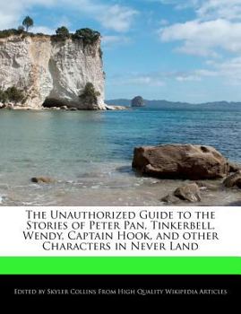 Paperback The Unauthorized Guide to the Stories of Peter Pan, Tinkerbell, Wendy, Captain Hook, and Other Characters in Never Land Book