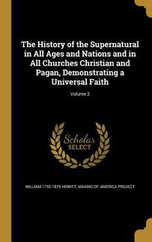 Hardcover The History of the Supernatural in All Ages and Nations and in All Churches Christian and Pagan, Demonstrating a Universal Faith; Volume 2 Book