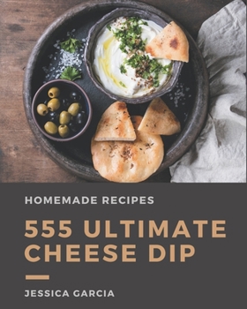 Paperback 555 Ultimate Homemade Cheese Dip Recipes: Homemade Cheese Dip Cookbook - Your Best Friend Forever Book