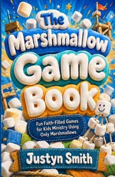 The Marshmallow Game Book: Fun, Faith-Filled Games For Kids Ministry Using Only Marshmallows