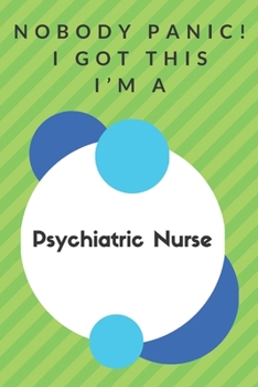 Paperback Nobody Panic! I Got This I'm A Psychiatric Nurse: Funny Green And White Psychiatric Nurse Poison...Psychiatric Nurse Appreciation Notebook Book