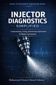 Injector Diagnostics Simplified: Troubleshooting, Testing, and Performance Optimization for Modern Fuel Systems (Future of Automotive Engineering Series)
