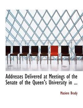 Paperback Addresses Delivered at Meetings of the Senate of the Queen's University in ... [Large Print] Book