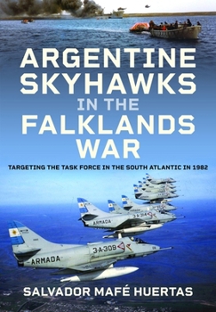 Hardcover Argentine Skyhawks in the Falklands War: Targeting the Task Force in the South Atlantic in 1982 Book