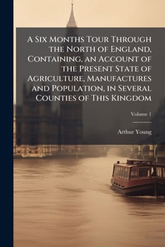 Paperback A Six Months Tour Through the North of England, Containing, an Account of the Present State of Agriculture, Manufactures and Population, in Several Co Book
