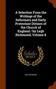 Hardcover A Selection From the Writings of the Reformers and Early Protestant Divines of the Church of England / by Legh Richmond, Volume 8 Book