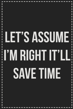 Paperback Let's Assume I'm Right It'll Save Time: College Ruled Notebook - Novelty Lined Journal - Gift Card Alternative - Perfect Keepsake For Passive Aggressi Book