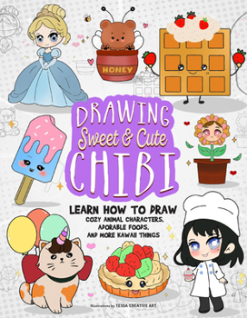 Drawing Sweet and Cute Chibi: Learn How to Draw Cozy Animal Characters, Adorable Foods, and More Kawaii Things (How to Draw Books)