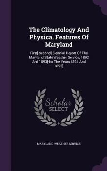 Hardcover The Climatology and Physical Features of Maryland: First[-Second] Biennial Report of the Maryland State Weather Service, 1892 and 1893[-For the Years Book