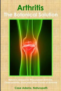 Paperback Arthritis - The Botanical Solution: Nature's Answer to Rheumatoid Arthritis, Osteoarthritis, Gout and Other Forms of Arthritis Book