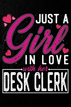 Just A Girl In Love With Her Desk clerk: Cute Valentine's day or anniversary notebook for a girl whose boyfriend or husband is an awesome Desk clerk.  100 Pages 6X9 Inch Lined journal notebook.