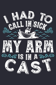 I Had To Call in Sick My Arm is in a Cast: Fishing Lined Notebook, Journal, Organizer, Diary, Composition Notebook, Gifts for Fishermen and Fishing Lovers