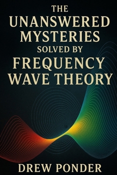 The Unanswered Mysteries Solved by Frequency Wave Theory
