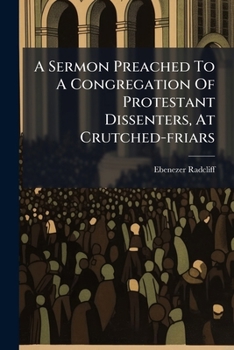A sermon preached to a congregation of Protestant Dissenters, at Crutched-Friars; occasioned by the denial of relief, respecting subscription, to the Articles of the Church of England. By E. Radcliff.