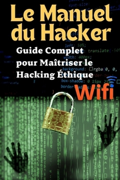 Le Manuel du Hacker : Guide Complet pour Maîtriser le Hacking Éthique, le WiFi, Kali Linux et la Sécurité des Applications Web: Découvrez les Secrets ... de Sécurité, Cybersécurité (French Edition)
