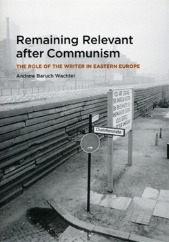 Hardcover Remaining Relevant After Communism: The Role of the Writer in Eastern Europe Book