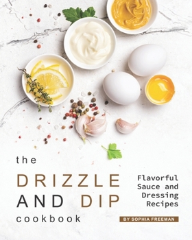 Paperback The Drizzle and Dip Cookbook: Flavorful Sauce and Dressing Recipes Book