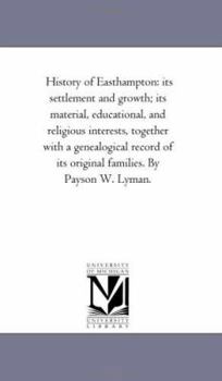 History of Easthampton: its settlement and growth; its material, educational, and religious interests, together with a genealogical record of its original families. By Payson W. Lyman.