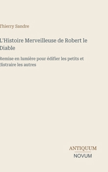 L'Histoire Merveilleuse de Robert le Diable: Remise en lumière pour édifier les petits et distraire les autres (French Edition)