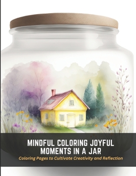 Mindful Coloring Joyful Moments in a Jar: Coloring Pages to Cultivate Creativity and Reflection