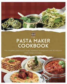 Pasta Maker Cookbook: The complete pasta maker recipe cookbook for beginners with 90 delicious pasta recipes to enjoy (A Season of Flavor: 90 Recipes to Inspire and Explore a Well Loved Favorite)