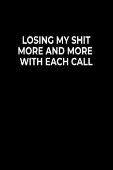 Losing My Shit More And More With Each Call: Funny Notebook For Work Or School,  Evil Office Worker Gifts, Sarcastic Humour Journal, 6x9 120 Lined Pages Gag Gift, Leaving Gift, Promotion Gift.