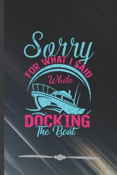 Paperback Sorry for What I Said While Docking the Boat: Funny Lined Notebook Journal For Boating Sailing Sailor Captain, Unique Special Inspirational Birthday G Book