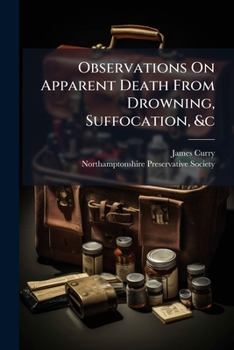Popular Observations on Apparent Death from Drowning, Suffocation, &C: With an Account of the Means to Be Employed for Recovery. Drawn Up at the Desire of the Northamptonshire Preservative Society: By