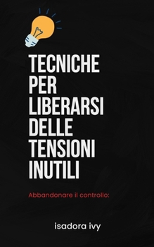 Abbandonare il controllo: Tecniche per liberarsi delle tensioni inutili (Italian Edition)