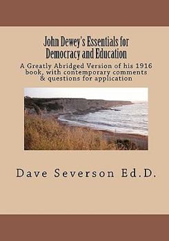 John Dewey's Essentials for Democracy and Education: A Greatly Abridged Version of His 1916 Book, with Contemporary Comments & Questions for Applicati