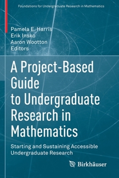 Paperback A Project-Based Guide to Undergraduate Research in Mathematics: Starting and Sustaining Accessible Undergraduate Research Book