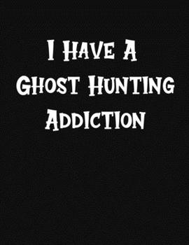 Paperback I Have A Ghost Hunting Addiction: Log book for all your haunted investigations Book