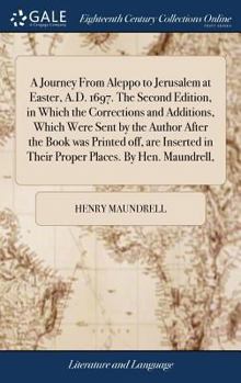 Hardcover A Journey From Aleppo to Jerusalem at Easter, A.D. 1697. The Second Edition, in Which the Corrections and Additions, Which Were Sent by the Author Aft Book