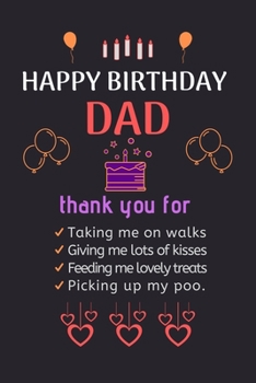 Paperback Happy Birthday Dad: thank you for Taking me on walks Giving me lots of kisses Feeding me lovely treats Picking up my poo. Happy Birthday N Book