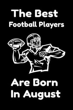 The Best Football Players Are Born In August : Journal Gifts For Women/Men/Colleagues/Friends. Notebook Birthday Gift for Football Players: Lined Notebook / Journal Gift, 120 Pages, 6x9.