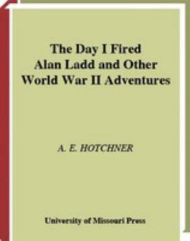 The Day I Fired Alan Ladd and Other World War II Adventures