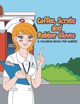 Paperback Coffee, Scrubs and Rubber Gloves Coloring Book for Nurses: Gift for Nursing Students, RN Graduates and New Nurse Practitioners Who Are Cute Enough to Book