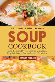 Paperback The Ultimate Fish & Seafood Soup Cookbook: Taste the Rich, Diverse Essence in Crafting Exquisite Soups Across Oceans Worldwide Book