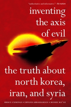 Paperback Inventing the Axis of Evil: The Truth about North Korea, Iran, and Syria /]cbruce Cumings, Ervand Abrahamian, Moshe Maoz Book