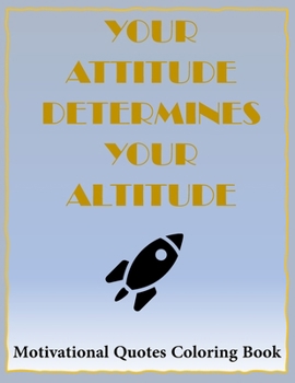 Paperback Your Attitude Determines Your Altitude Coloring Book: 40 Famous Inspirational and Motivating Quotes Book