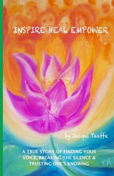 Paperback Inspire Heal Empower: A True Story of Finding Your Voice, Breaking the Silence & Trusting One's Knowing Book