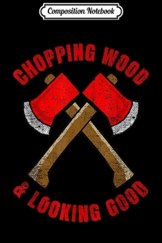 Paperback Composition Notebook: Lumberjack Gifts Chopping Wood and Looking Good Journal/Notebook Blank Lined Ruled 6x9 100 Pages Book