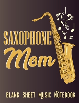 Saxophone Mom - Blank Sheet Music Notebook: Composition Music Manuscript Paper For You Mama That is Sax Player,  Musicians, Composers And Songwriters