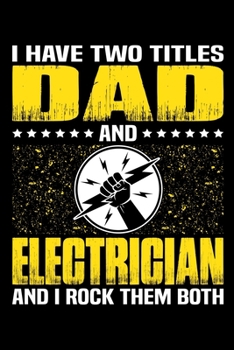 I Have Two Titles Dad And Electrician And I Rock Them Both: Birthday, Retirement, Appreciation, Fathers Day Special Gift, Lined Notebook, 6 x 9 , 120 Pages