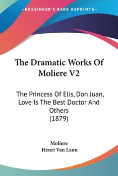 The Dramatic Works Of Molière V2: The Princess Of Elis / Don Juan / Love Is The Best Doctor And Others