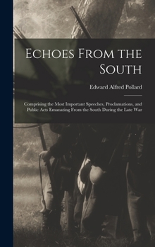 Hardcover Echoes From the South: Comprising the Most Important Speeches, Proclamations, and Public Acts Emanating From the South During the Late War Book