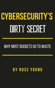 Paperback Cybersecurity's Dirty Secret: Why Most Budgets Go to Waste (CISO Tradecraft®) Book