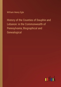 Paperback History of the Counties of Dauphin and Lebanon: in the Commonwealth of Pennsylvania; Biographical and Genealogical Book