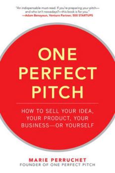 One Perfect Pitch: How to Sell Your Idea, Your Product, Your Business--Or Yourself