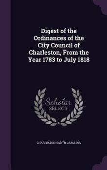 Hardcover Digest of the Ordinances of the City Council of Charleston, From the Year 1783 to July 1818 Book